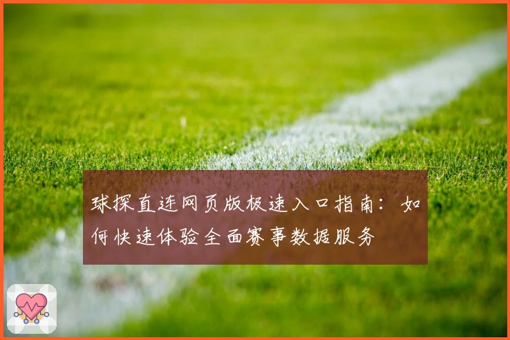 球探直连网页版极速入口指南：如何快速体验全面赛事数据服务