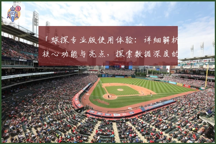 「球探专业版使用体验：详细解析核心功能与亮点，探索数据深度的新境界」