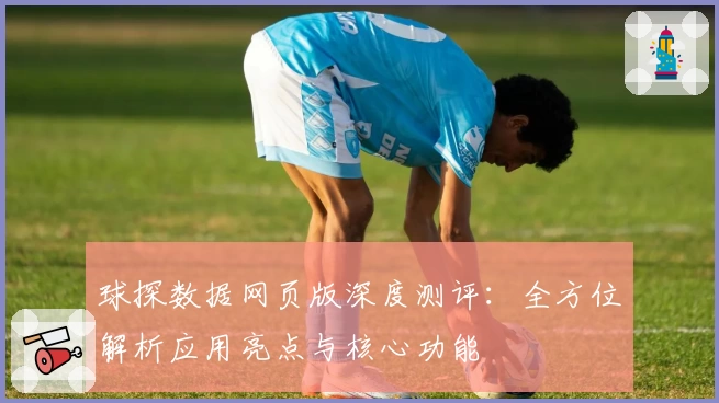 球探数据网页版深度测评：全方位解析应用亮点与核心功能