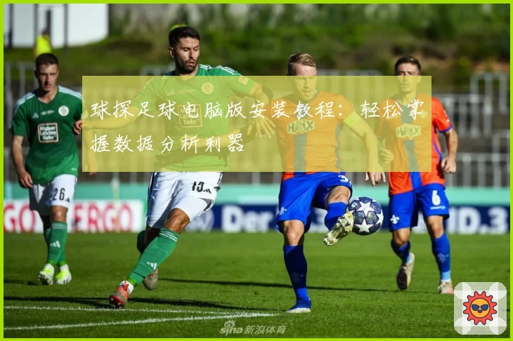 球探足球电脑版安装教程：轻松掌握数据分析利器