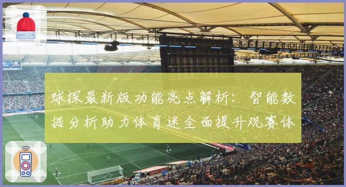 球探最新版功能亮点解析：智能数据分析助力体育迷全面提升观赛体验