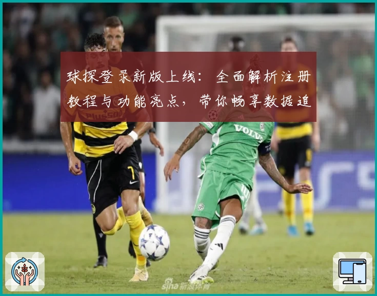球探登录新版上线：全面解析注册教程与功能亮点，带你畅享数据追踪的极致体验