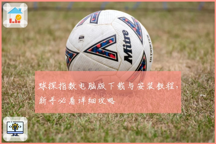 球探指数电脑版下载与安装教程，新手必看详细攻略