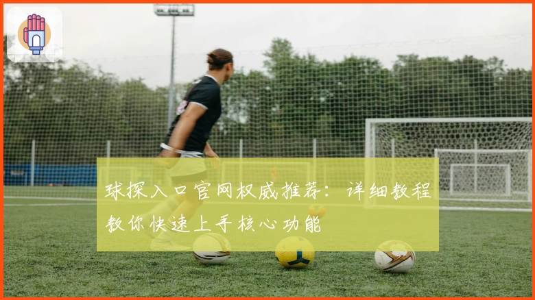 球探入口官网权威推荐：详细教程教你快速上手核心功能