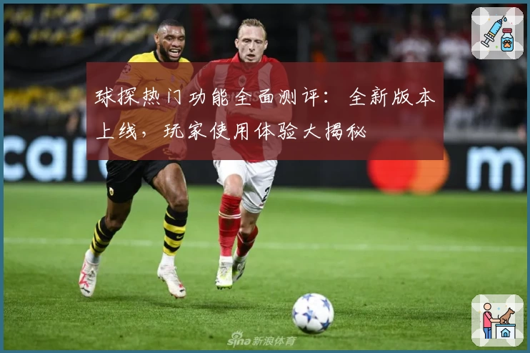 球探热门功能全面测评：全新版本上线，玩家使用体验大揭秘
