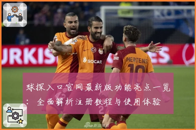 球探入口官网最新版功能亮点一览：全面解析注册教程与使用体验