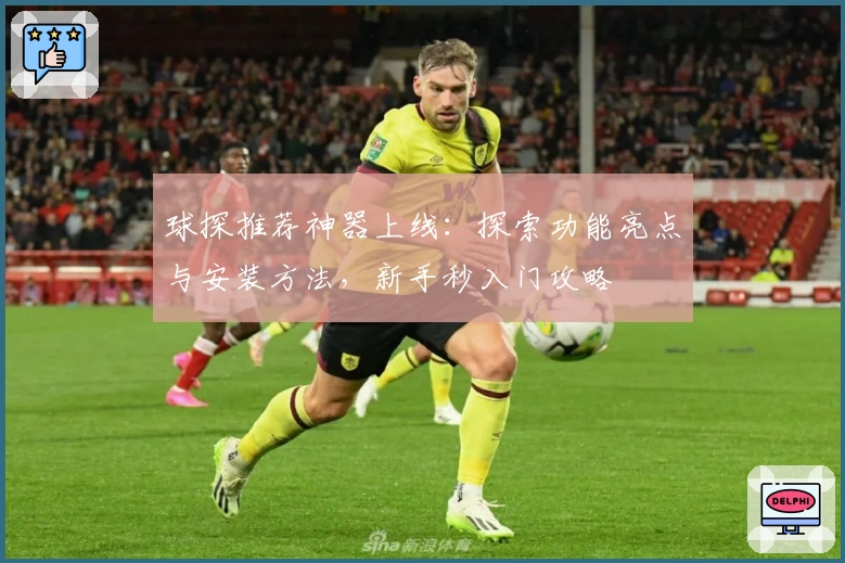 球探推荐神器上线：探索功能亮点与安装方法，新手秒入门攻略