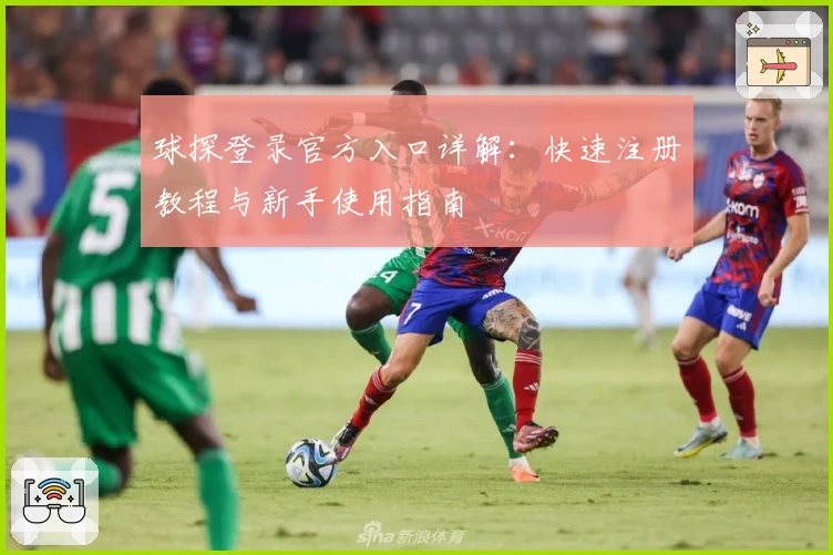 球探登录官方入口详解：快速注册教程与新手使用指南
