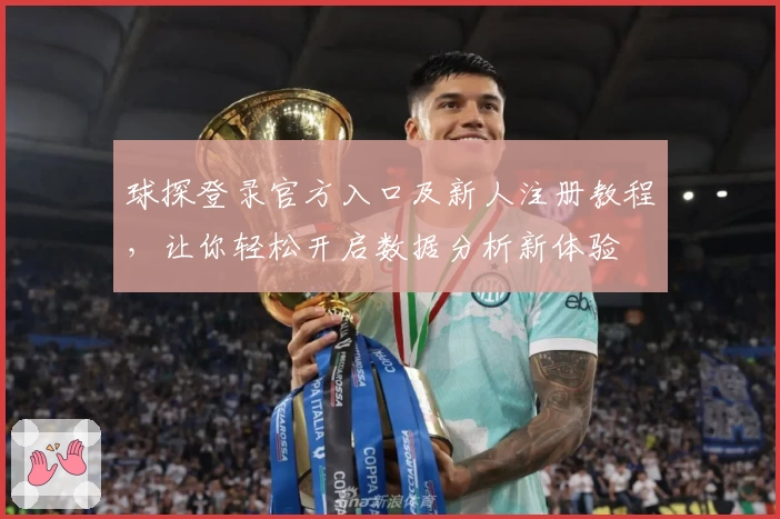球探登录官方入口及新人注册教程，让你轻松开启数据分析新体验
