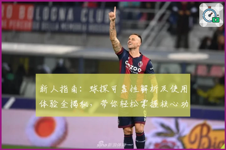 新人指南：球探可靠性解析及使用体验全揭秘，带你轻松掌握核心功能