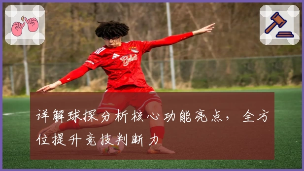 详解球探分析核心功能亮点，全方位提升竞技判断力