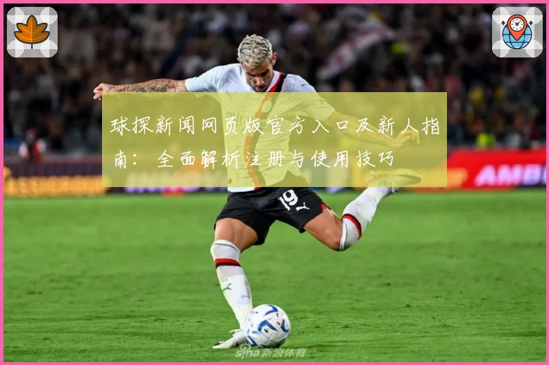 球探新闻网页版官方入口及新人指南：全面解析注册与使用技巧