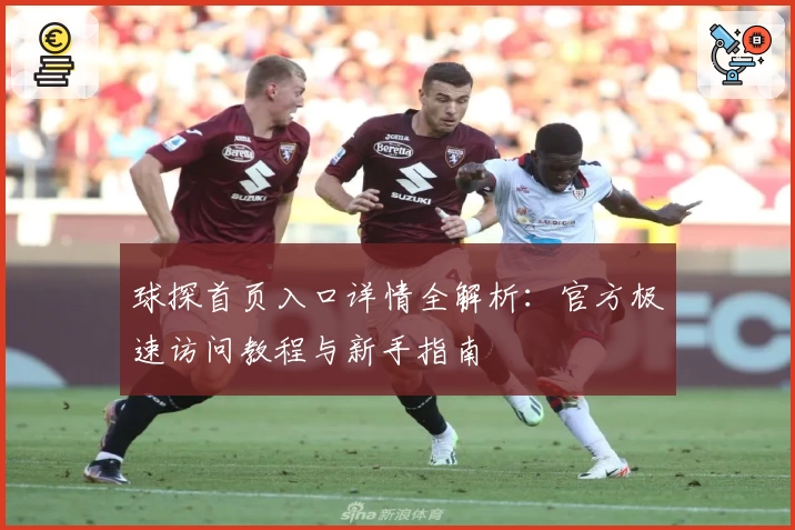 球探首页入口详情全解析：官方极速访问教程与新手指南
