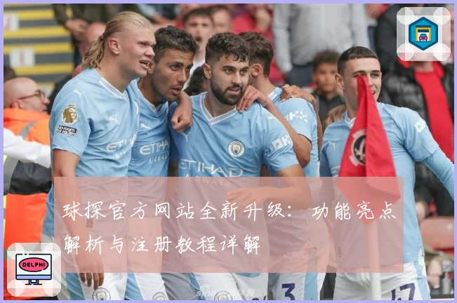 球探官方网站全新升级：功能亮点解析与注册教程详解