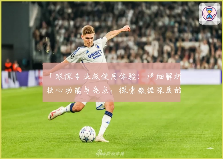 「球探专业版使用体验：详细解析核心功能与亮点，探索数据深度的新境界」