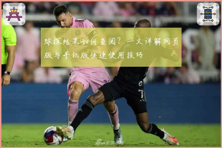 球探结果如何查阅？一文详解网页版与手机版快速使用技巧