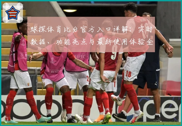 球探体育比分官方入口详解：实时数据、功能亮点与最新使用体验全揭秘