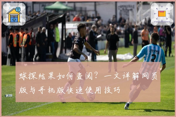 球探结果如何查阅？一文详解网页版与手机版快速使用技巧