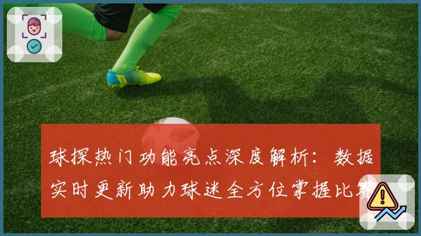 球探热门功能亮点深度解析：数据实时更新助力球迷全方位掌握比赛动态