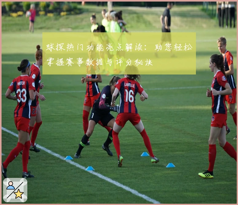 球探热门功能亮点解读：助您轻松掌握赛事数据与评分秘诀