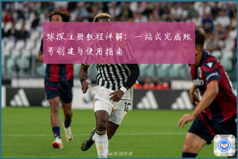 球探注册教程详解：一站式完成账号创建与使用指南