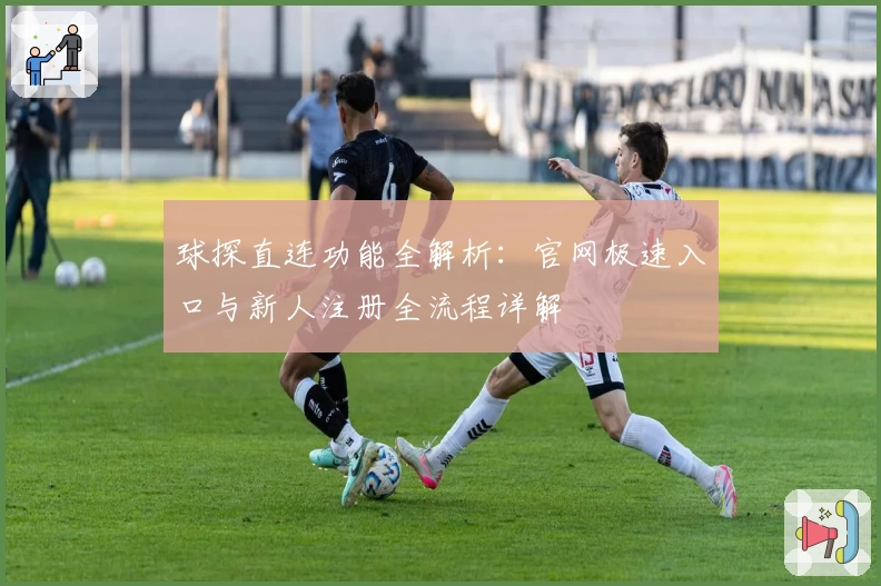 球探直连功能全解析：官网极速入口与新人注册全流程详解