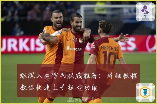 球探入口官网权威推荐：详细教程教你快速上手核心功能